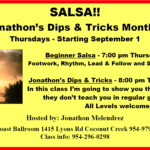 NEW!! – 1st THURSDAY EVERY MONTH – Jonathon’s SALSA Dips & Tricks at 8pm! – Beginner Salsa at 7pm —  ALL OTHER THURSDAYS – Beginner Salsa at 7pm & Advanced Salsa at 8pm – with Jonathan Melendrez – $15 per person per class
