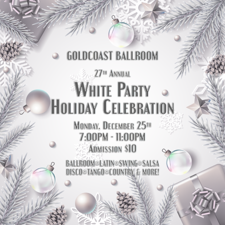 Monday, December 25, 2023 - 27TH ANNUAL WHITE PARTY HOLIDAY CELEBRATION AT GOLDCOAST BALLROOM!! - 7-11 PM - $10 Admission