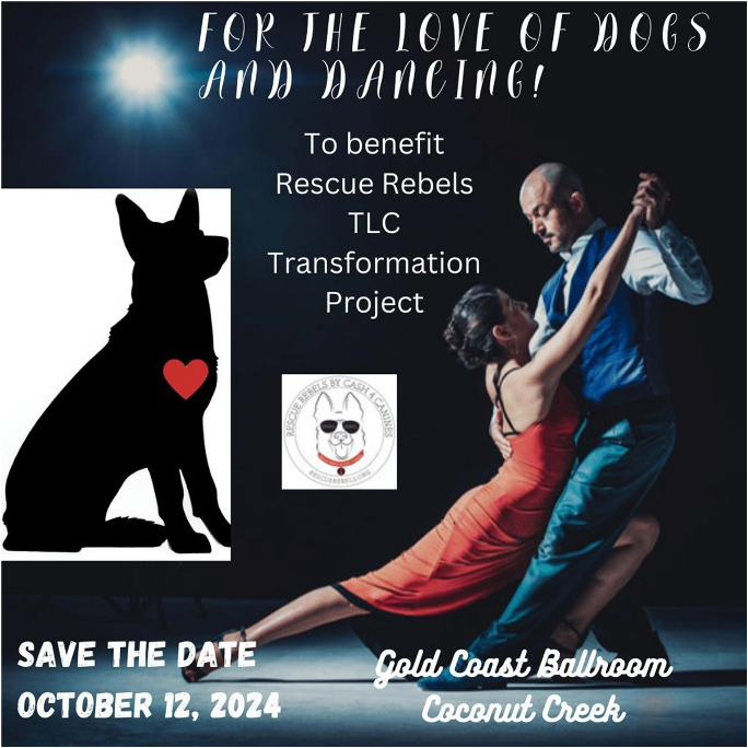 Save The Date! – October 12, 2024 – For the Love of Dogs and Dancing! – Charity Fundraiser at Goldcoast Ballroom – To Benefit Rescue Rebels TLC Transformation Project