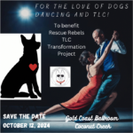 Save The Date! – October 12, 2024 – For the Love of Dogs, Dancing and TLC! – Charity Fundraiser at Goldcoast Ballroom – To Benefit Rescue Rebels TLC Transformation Project
