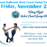 Friday, November 28 – Goldcoast Ballroom Friday Night West Coast Swing Party! – 7:30-8:30 PM Country Two-Step Group Class with Vadim Boldirev (included w/ Admission) – 8:30 PM – 11:30 PM WCS Dance Party! – $20.* Whole Night!