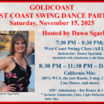 Saturday, November 15, 2025 – Goldcoast Ballroom Saturday Night West Coast Swing Party – Hosted by Dawn Sgarlata!! – Dance 8:30 PM to 11:30 PM – Group Class (7:30 PM – 8:30 PM – included with Admission) – $20.00 Admission, includes Dance, Group Class & light refreshments!