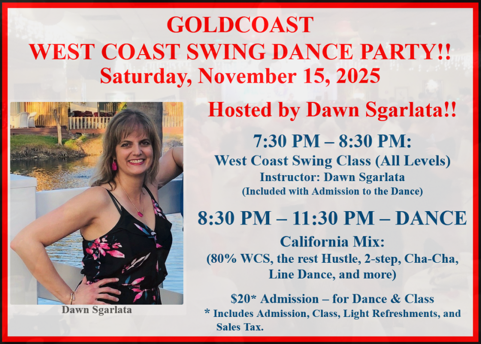 Saturday, November 15, 2025 – Goldcoast Ballroom Saturday Night West Coast Swing Party – Hosted by Dawn Sgarlata!! – Dance 8:30 PM to 11:30 PM – Group Class (7:30 PM – 8:30 PM – included with Admission) – $20.00 Admission, includes Dance, Group Class & light refreshments!