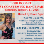 Saturday, January 17, 2026 – Goldcoast Ballroom Saturday Night West Coast Swing Party – Hosted by Dawn Sgarlata!! – Dance 8:30 PM to 11:30 PM – Group Class (7:30 PM – 8:30 PM – included with Admission) – $20.00 Admission, includes Dance, Group Class & light refreshments!