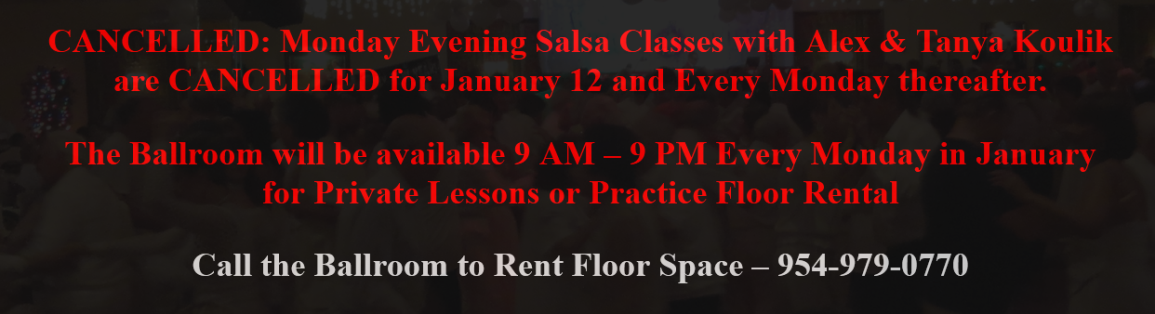 CANCELLED: Monday Evening Salsa Classes with Alex & Tanya Koulik are CANCELLED for Every Monday in January – Ballroom available Every Monday in January – 9 AM – 9 PM –  for Private Lessons or Practice Floor Rental – Call the Ballroom to Rent Floor Space