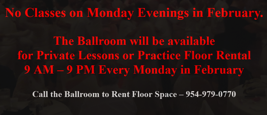 Monday Evenings – No Classes – Ballroom available Every Monday in February – 9 AM – 9 PM –  for Private Lessons and Practice Floor Rental – Call the Ballroom to Rent Floor Space
