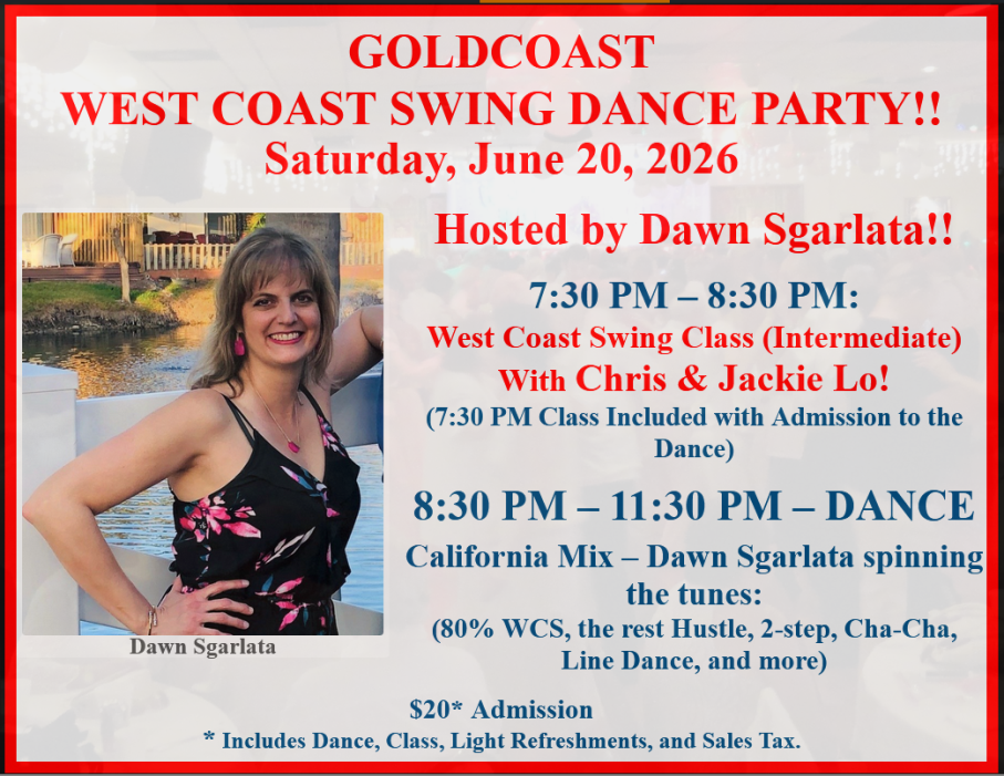 Saturday, June 20, 2026 – Goldcoast Ballroom Saturday Night West Coast Swing Party – Hosted by Dawn Sgarlata!! – Dance 8:30 PM to 11:30 PM – West Coast Swing Group Class 7:30-8:30pm (included in Admission) – Admission $20.00 (includes Group Class, Dance & light refreshments)