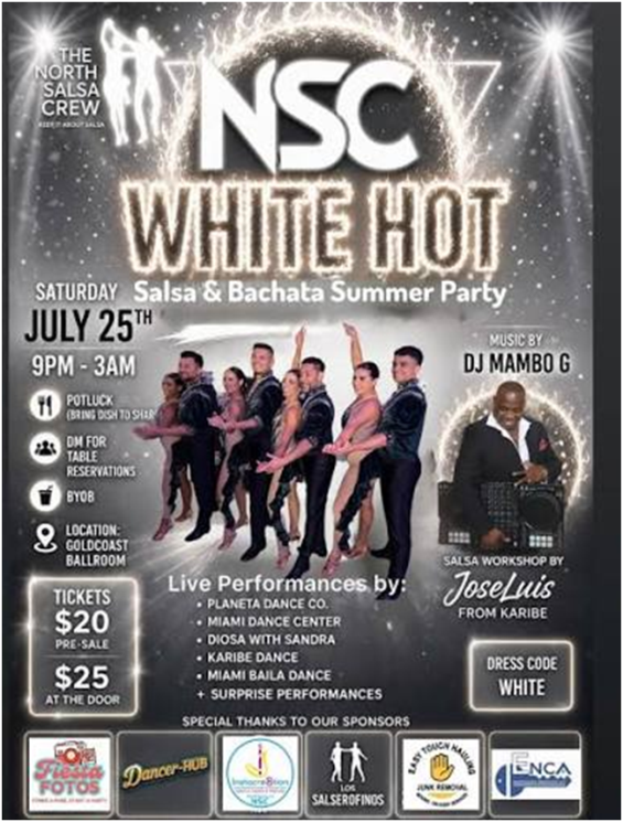 Saturday, July 25 – WHITE HOT SALSA/ BACHATA SUMMER PARTY – Hosted by NORTH SALSA CREW (NSC) at Goldcoast Ballroom! – Salsa Workshop 9-10 PM – PARTY 10 PM – 3 AM! – Admission $25 at the Door (Or $20 Pre-Sale through NSC)