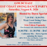 Saturday, August 8, 2026 – Goldcoast Ballroom Saturday Night West Coast Swing Party – Hosted by Dawn Sgarlata!! – Dance 8:30 PM to 11:30 PM – West Coast Swing Group Class 7:30-8:30pm (included in Admission) – Admission $20.00 (includes Group Class, Dance & light refreshments)